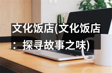 <h3>文化饭店(文化饭店：探寻故事之味)