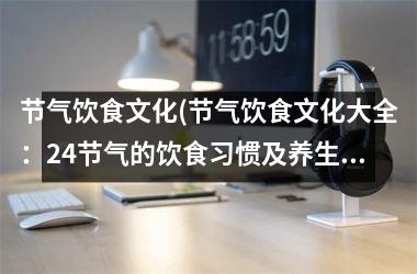 节气饮食文化(节气饮食文化大全：24节气的饮食习惯及养生食谱推荐)