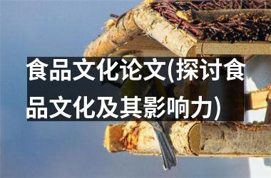 食品文化论文(探讨食品文化及其影响力)
