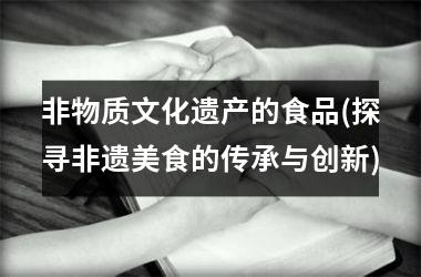 非物质文化遗产的食品(探寻非遗美食的传承与创新)