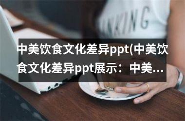 中美饮食文化差异ppt(中美饮食文化差异ppt展示：中美口味对比与文化融合)