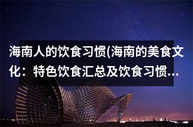 海南人的饮食习惯(海南的美食文化：特色饮食汇总及饮食习惯介绍)