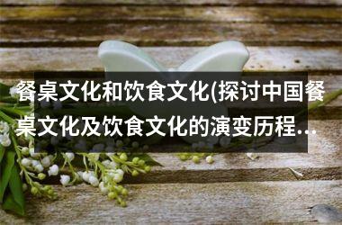 餐桌文化和饮食文化(探讨餐桌文化及饮食文化的演变历程与现状)