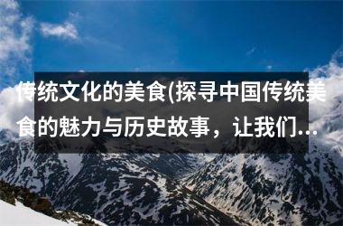 传统文化的美食(探寻传统美食的魅力与历史故事，让我们的味蕾与文化同时满足！)