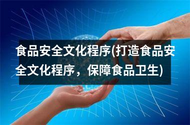 <h3>食品安全文化程序(打造食品安全文化程序，保障食品卫生)