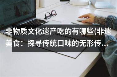 非物质文化遗产吃的有哪些(非遗美食：探寻传统口味的无形传承)