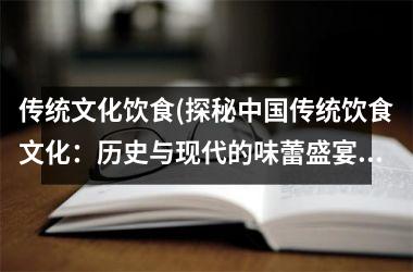 传统文化饮食(探秘传统饮食文化：历史与现代的味蕾盛宴)