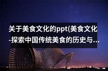 关于美食文化的ppt(美食文化-探索传统美食的历史与进展)