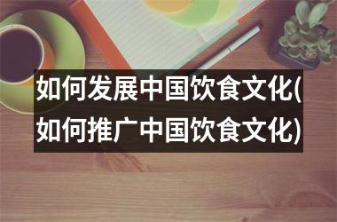 如何发展饮食文化(如何推广饮食文化)