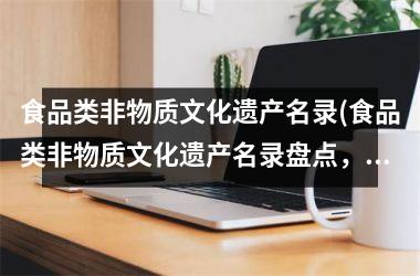 食品类非物质文化遗产名录(食品类非物质文化遗产名录盘点，这些美食你尝过几个？)
