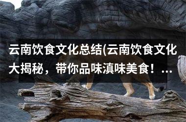 云南饮食文化总结(云南饮食文化大揭秘，带你品味滇味美食！)