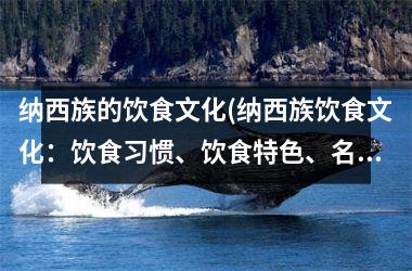 纳西族的饮食文化(纳西族饮食文化：饮食习惯、饮食特色、名菜介绍)