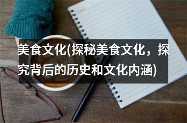 美食文化(探秘美食文化，探究背后的历史和文化内涵)