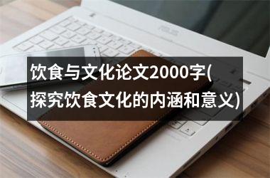 饮食与文化论文2000字(探究饮食文化的内涵和意义)