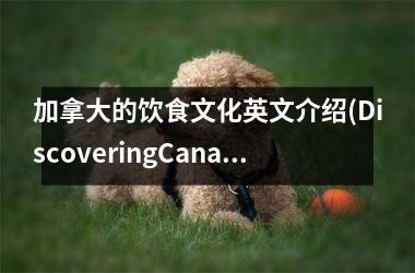 <h3>加拿大的饮食文化英文介绍(DiscoveringCanada'sRichandDiverseFoodCulture.)