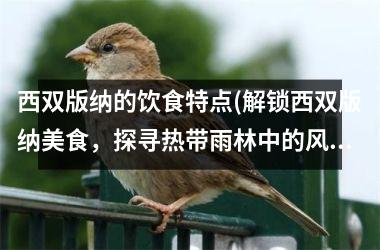 西双版纳的饮食特点(解锁西双版纳美食，探寻热带雨林中的风味奇珍)