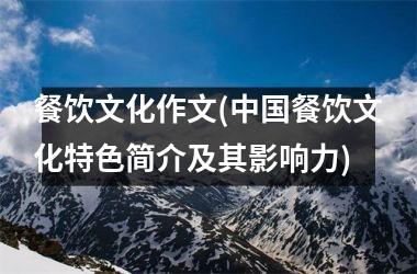 餐饮文化作文(餐饮文化特色简介及其影响力)