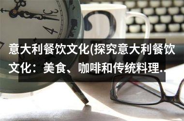 意大利餐饮文化(探究意大利餐饮文化：美食、咖啡和传统料理)