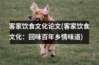 客家饮食文化论文(客家饮食文化：回味百年乡情味道)
