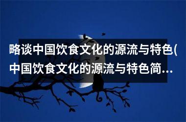 略谈饮食文化的源流与特色(饮食文化的源流与特色简述)