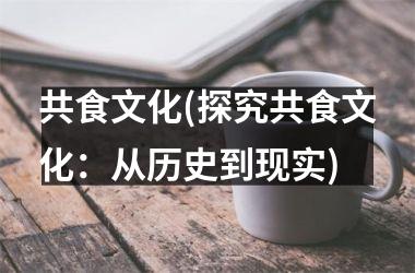 <h3>共食文化(探究共食文化：从历史到现实)