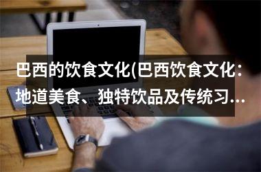 巴西的饮食文化(巴西饮食文化：地道美食、独特饮品及传统习俗)