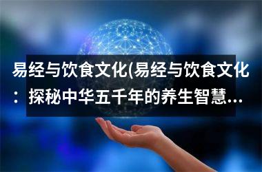 易经与饮食文化(易经与饮食文化：探秘中华五千年的养生智慧)