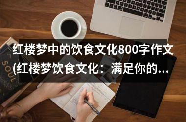 红楼梦中的饮食文化800字作文(红楼梦饮食文化：满足你的味蕾！)
