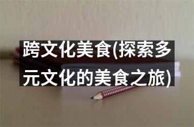 跨文化美食(探索多元文化的美食之旅)