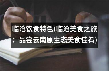 临沧饮食特色(临沧美食之旅：品尝云南原生态美食佳肴)