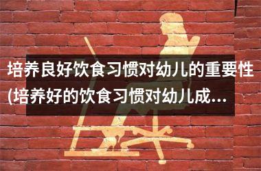 <h3>培养良好饮食习惯对幼儿的重要性(培养好的饮食习惯对幼儿成长至关重要)