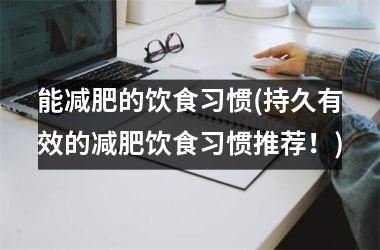 能减肥的饮食习惯(持久有效的减肥饮食习惯推荐！)