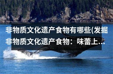 非物质文化遗产食物有哪些(发掘非物质文化遗产食物：味蕾上的文化旅程)