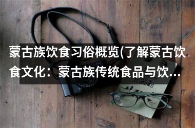 <h3>蒙古族饮食习俗概览(了解蒙古饮食文化：蒙古族传统食品与饮食习惯简介)