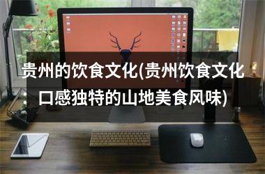 贵州的饮食文化(贵州饮食文化：口感独特的山地美食风味)