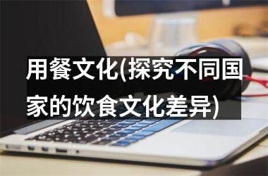 用餐文化(探究不同的饮食文化差异)