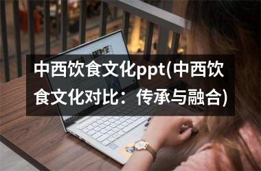 中西饮食文化ppt(中西饮食文化对比：传承与融合)