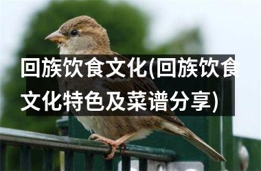 回族饮食文化(回族饮食文化特色及菜谱分享)