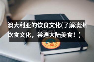 澳大利亚的饮食文化(了解澳洲饮食文化，尝遍大陆美食！)