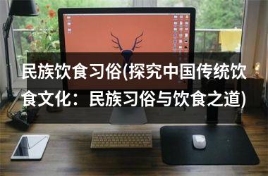 民族饮食习俗(探究传统饮食文化：民族习俗与饮食之道)