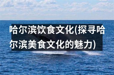 <h3>哈尔滨饮食文化(探寻哈尔滨美食文化的魅力)