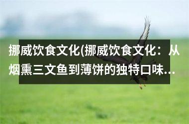 挪威饮食文化(挪威饮食文化：从烟熏三文鱼到薄饼的独特口味)