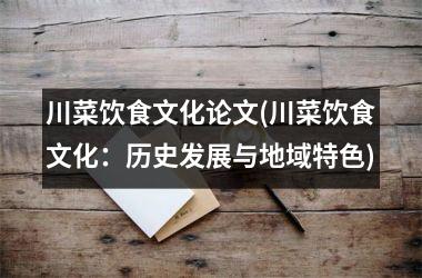 川菜饮食文化论文(川菜饮食文化：历史发展与地域特色)
