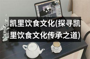 凯里饮食文化(探寻凯里饮食文化传承之道)