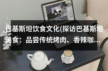 <h3>巴基斯坦饮食文化(探访巴基斯坦美食：品尝传统烤肉、香辣咖喱与多彩糕点)