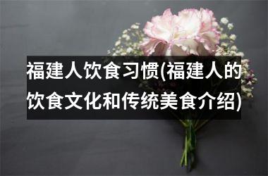 <h3>福建人饮食习惯(福建人的饮食文化和传统美食介绍)