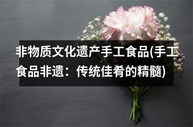 <h3>非物质文化遗产手工食品(手工食品非遗：传统佳肴的精髓)
