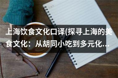 上海饮食文化口译(探寻上海的美食文化：从胡同小吃到多元化餐饮)