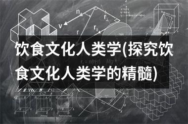 <h3>饮食文化人类学(探究饮食文化人类学的精髓)