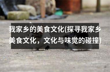 我家乡的美食文化(探寻我家乡美食文化，文化与味觉的碰撞)